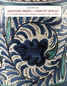 Alexandre Imbert, J. Pierpont Morgan e il collezionismo della maiolica italiana fino al 1914